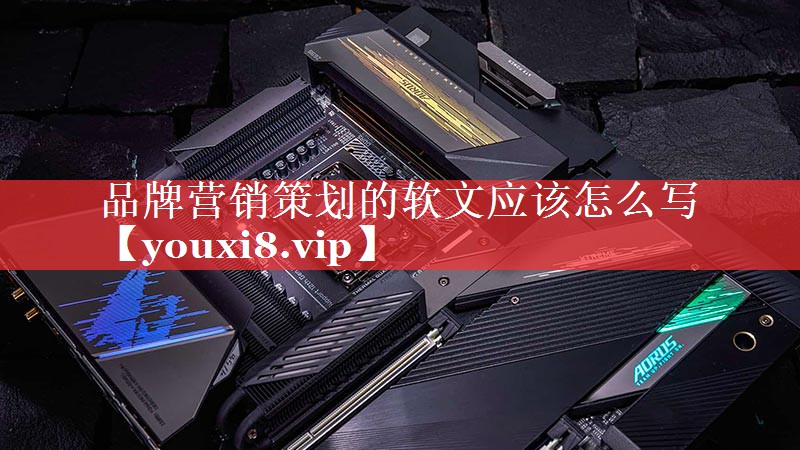 品牌营销策划的软文应该怎么写
