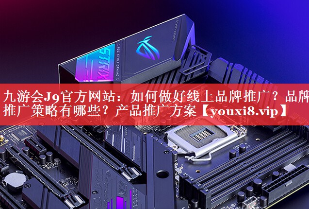 如何做好线上品牌推广？品牌推广策略有哪些？产品推广方案