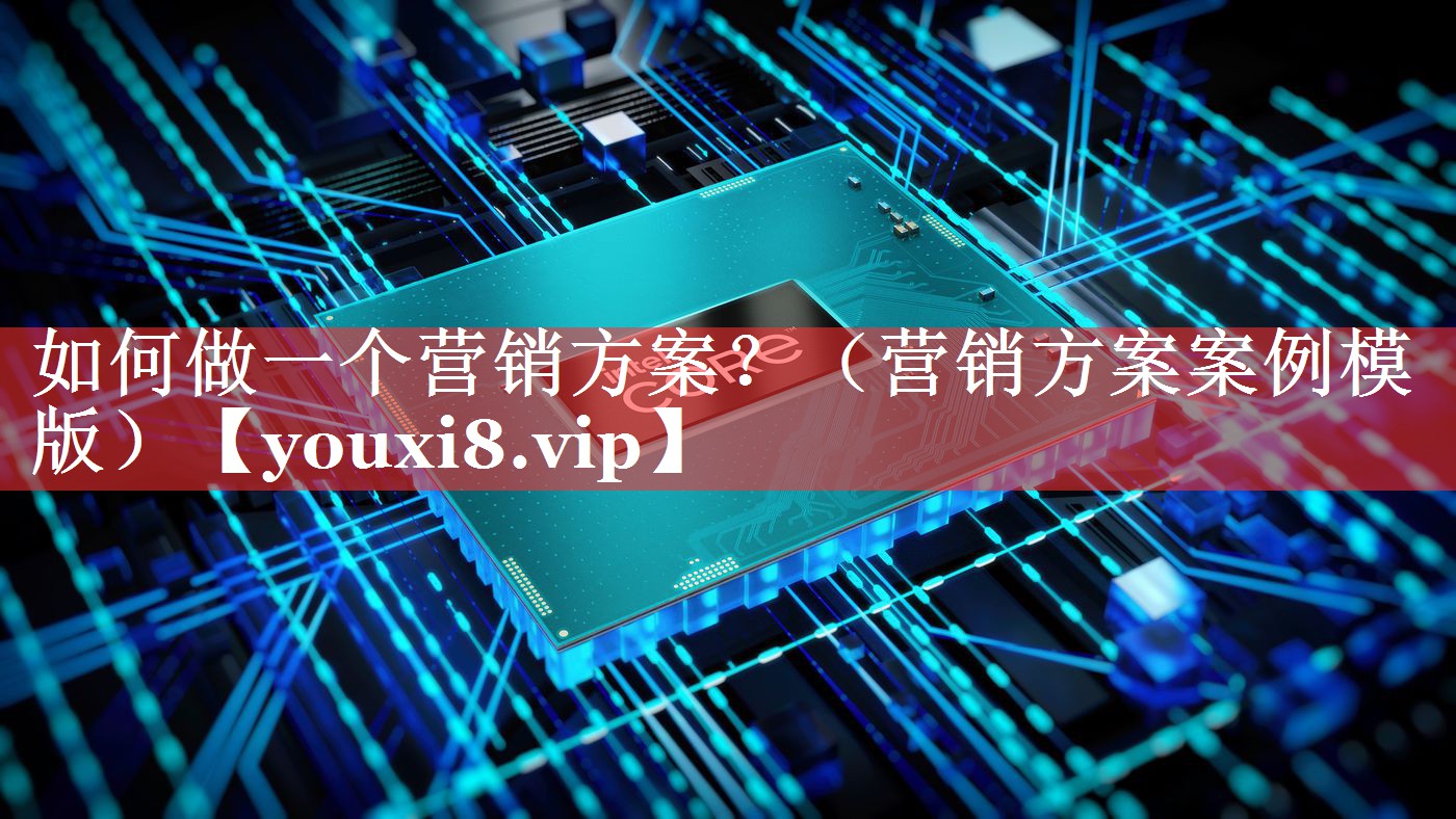 如何做一个营销方案？（营销方案案例模版）