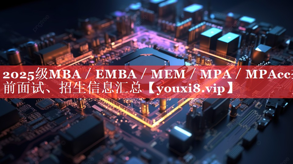 2025级MBA／EMBA／MEM／MPA／MPAcc提前面试、招生信息汇总