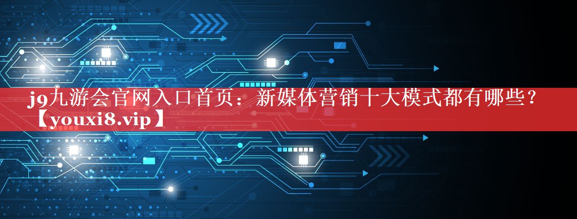 新媒体营销十大模式都有哪些？