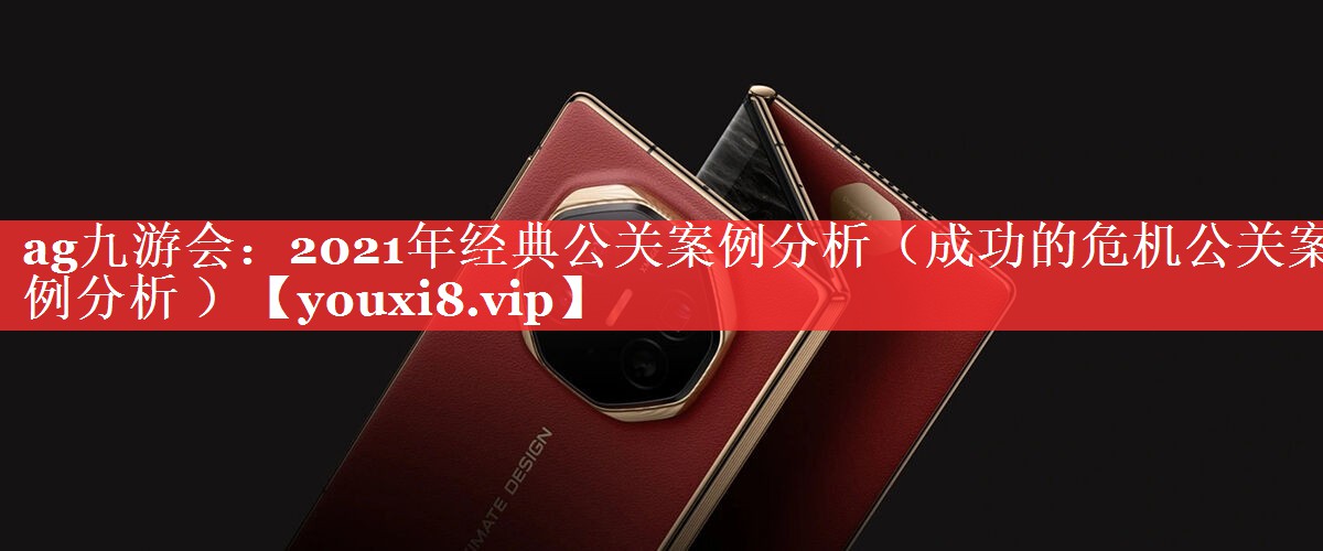2021年经典公关案例分析（成功的危机公关案例分析 ）