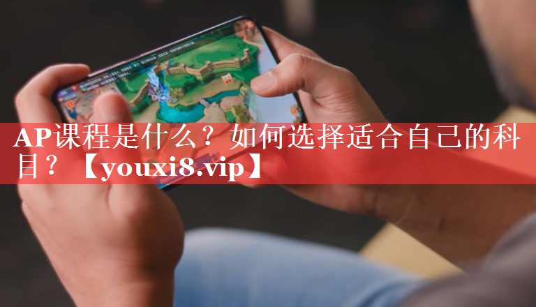AP课程是什么？如何选择适合自己的科目？