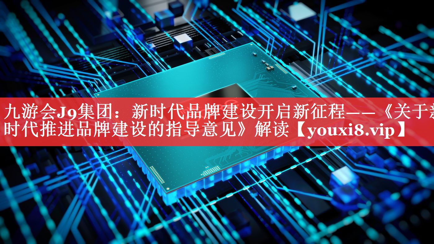 新时代品牌建设开启新征程——《关于新时代推进品牌建设的指导意见》解读