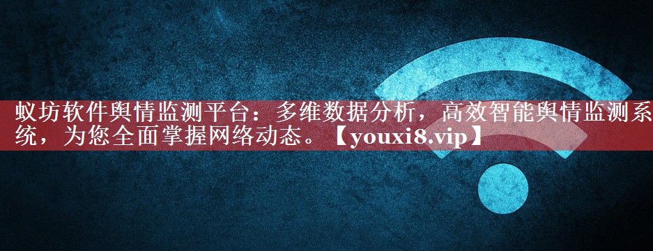 蚁坊软件舆情监测平台：多维数据分析，高效智能舆情监测系统，为您全面掌握网络动态。