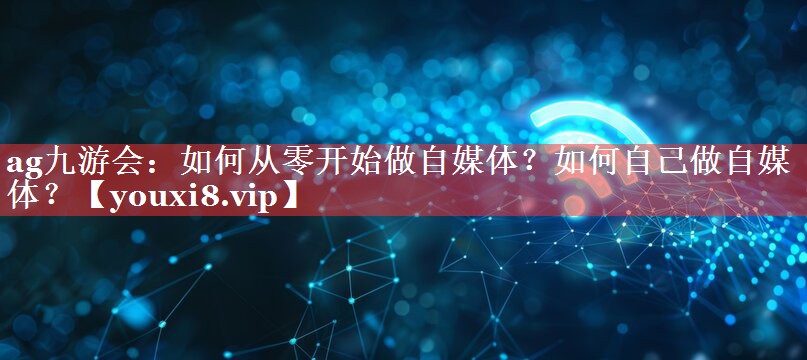 如何从零开始做自媒体？如何自己做自媒体？